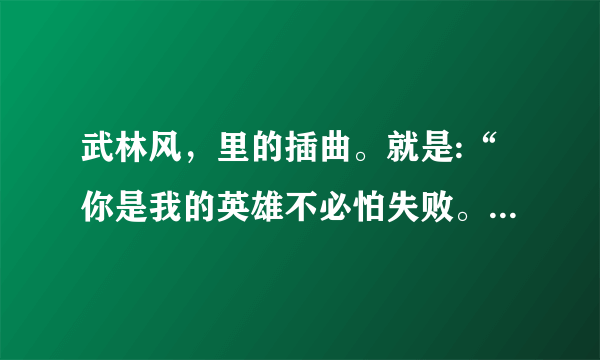 武林风，里的插曲。就是:“你是我的英雄不必怕失败。”的那个？