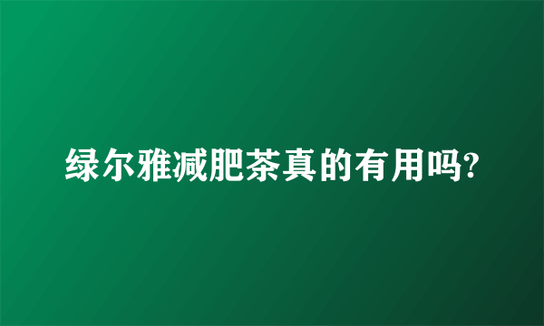 绿尔雅减肥茶真的有用吗?