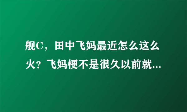 舰C，田中飞妈最近怎么这么火？飞妈梗不是很久以前就有了吗？