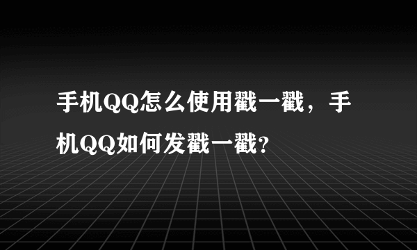 手机QQ怎么使用戳一戳，手机QQ如何发戳一戳？