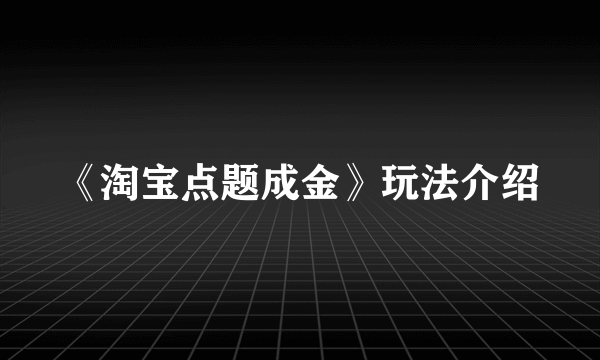 《淘宝点题成金》玩法介绍