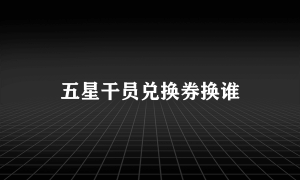 五星干员兑换券换谁