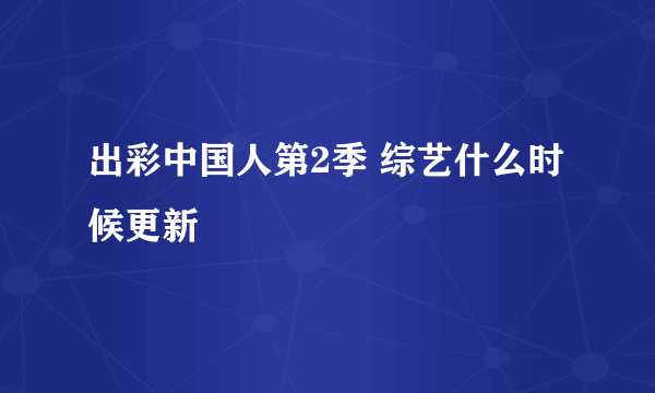 出彩中国人第2季 综艺什么时候更新