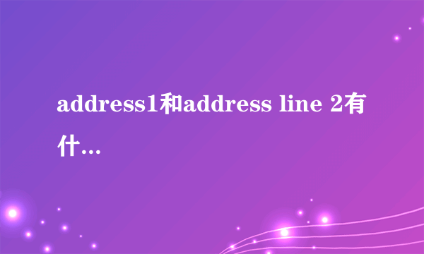 address1和address line 2有什么区别？