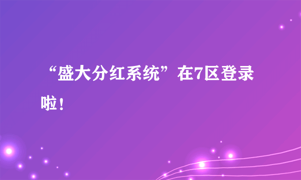 “盛大分红系统”在7区登录啦！