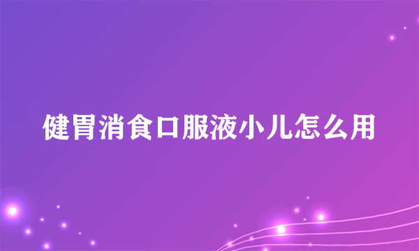 健胃消食口服液小儿怎么用