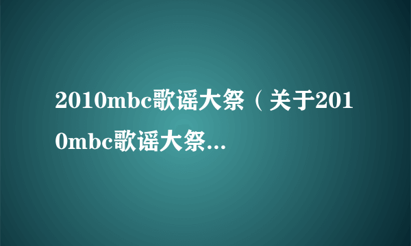2010mbc歌谣大祭（关于2010mbc歌谣大祭的介绍）