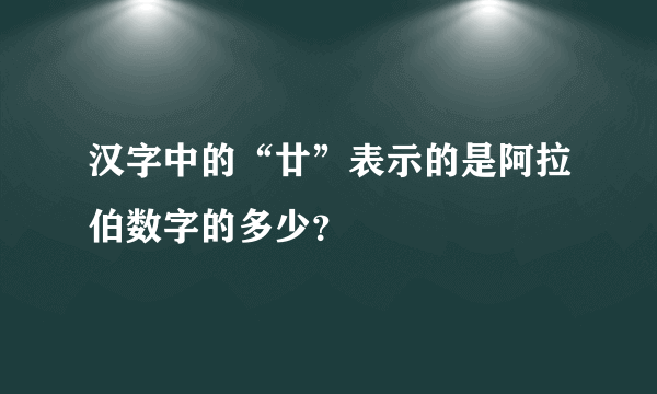 汉字中的“廿”表示的是阿拉伯数字的多少？
