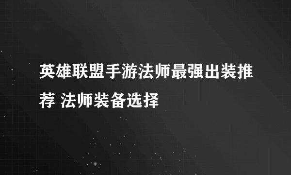 英雄联盟手游法师最强出装推荐 法师装备选择