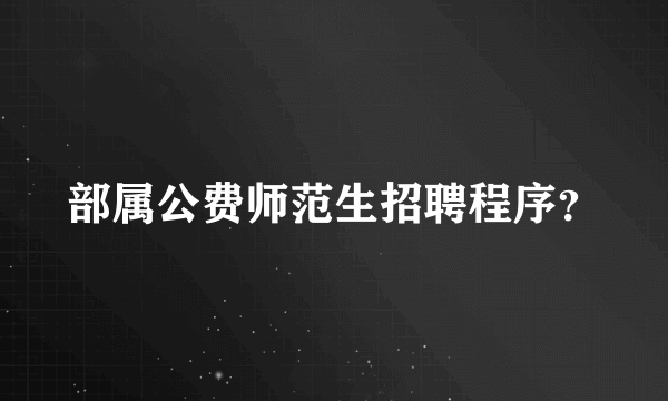 部属公费师范生招聘程序？