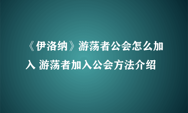 《伊洛纳》游荡者公会怎么加入 游荡者加入公会方法介绍