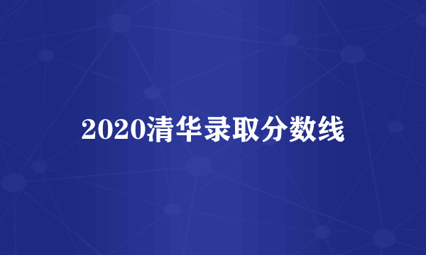 2020清华录取分数线