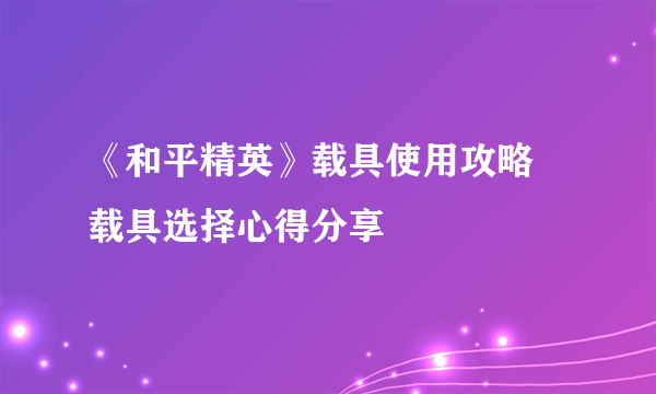 《和平精英》载具使用攻略 载具选择心得分享