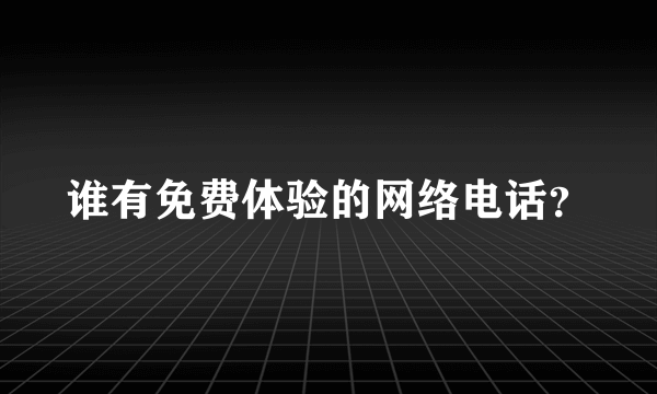 谁有免费体验的网络电话？