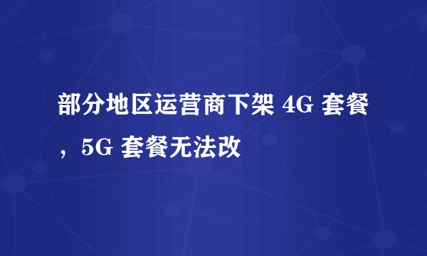 部分地区运营商下架 4G 套餐，5G 套餐无法改