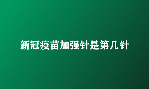 新冠疫苗加强针是第几针