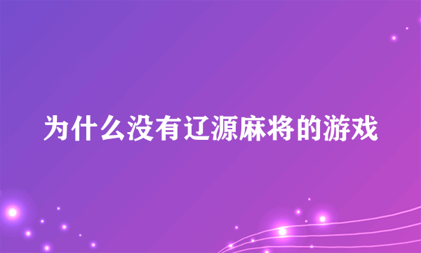 为什么没有辽源麻将的游戏
