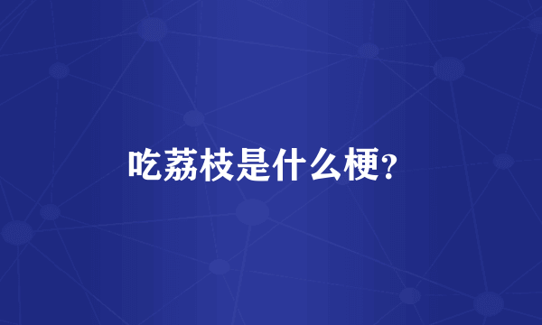 吃荔枝是什么梗？