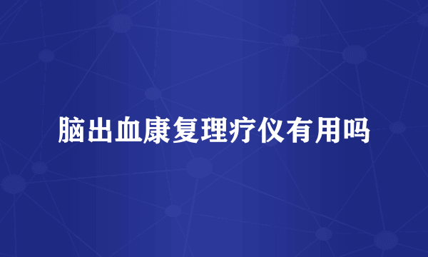脑出血康复理疗仪有用吗