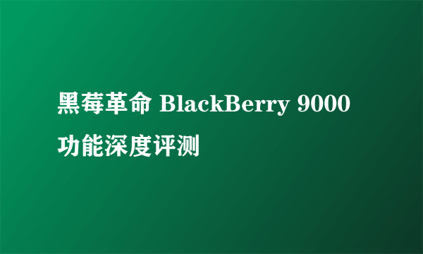 黑莓革命 BlackBerry 9000功能深度评测