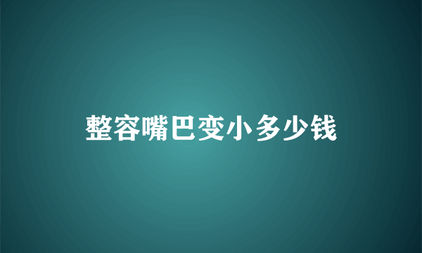 整容嘴巴变小多少钱
