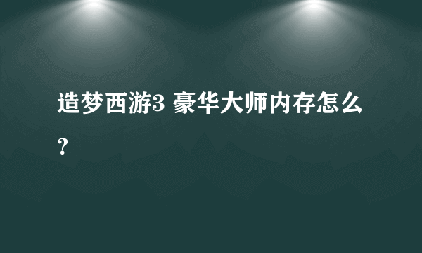 造梦西游3 豪华大师内存怎么？