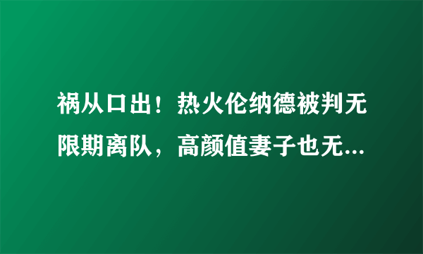 祸从口出！热火伦纳德被判无限期离队，高颜值妻子也无法救你了