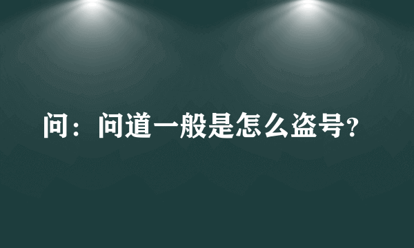 问：问道一般是怎么盗号？