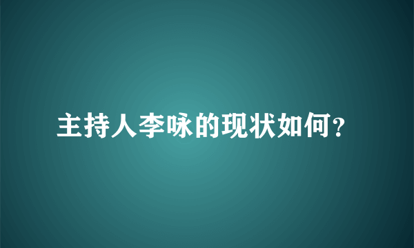 主持人李咏的现状如何？