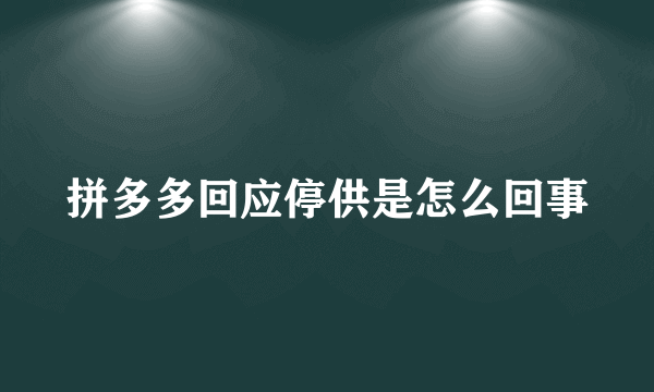 拼多多回应停供是怎么回事