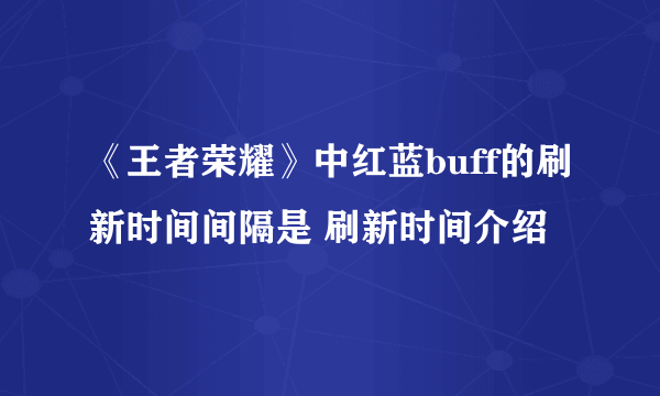 《王者荣耀》中红蓝buff的刷新时间间隔是 刷新时间介绍