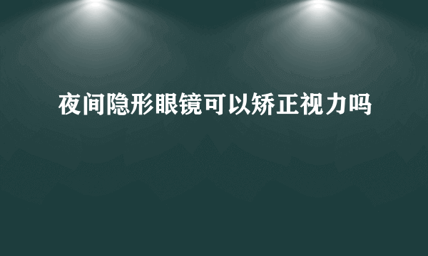 夜间隐形眼镜可以矫正视力吗