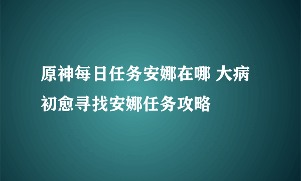 原神每日任务安娜在哪 大病初愈寻找安娜任务攻略
