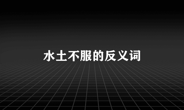 水土不服的反义词