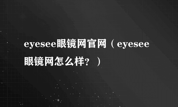 eyesee眼镜网官网（eyesee眼镜网怎么样？）