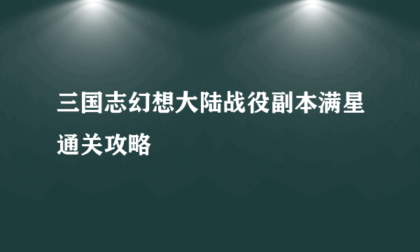 三国志幻想大陆战役副本满星通关攻略
