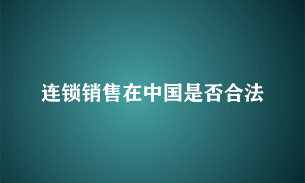 连锁销售在中国是否合法