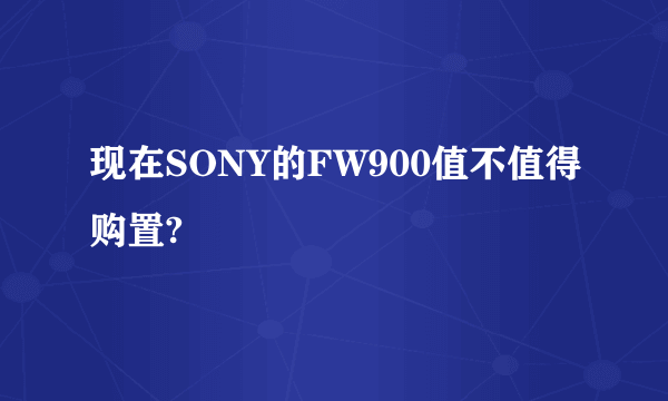 现在SONY的FW900值不值得购置?