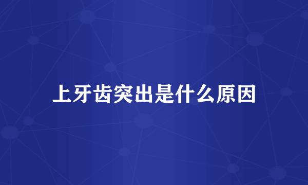 上牙齿突出是什么原因