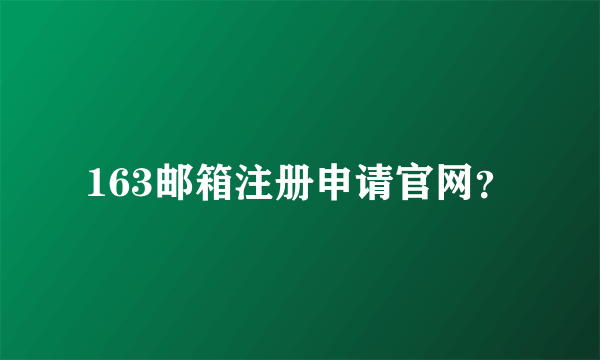 163邮箱注册申请官网？
