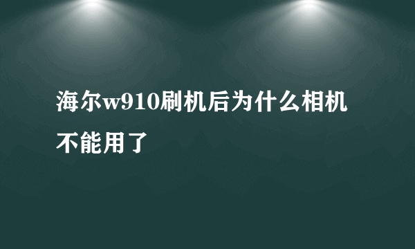 海尔w910刷机后为什么相机不能用了