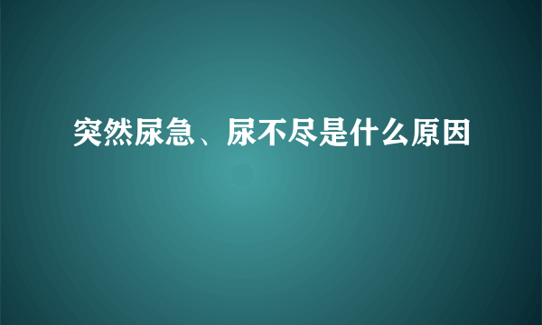 突然尿急、尿不尽是什么原因