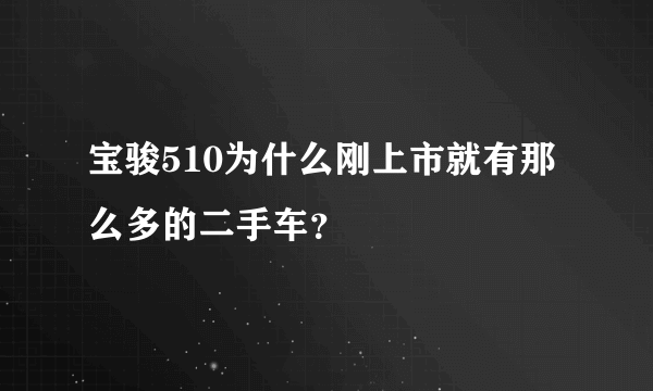 宝骏510为什么刚上市就有那么多的二手车？