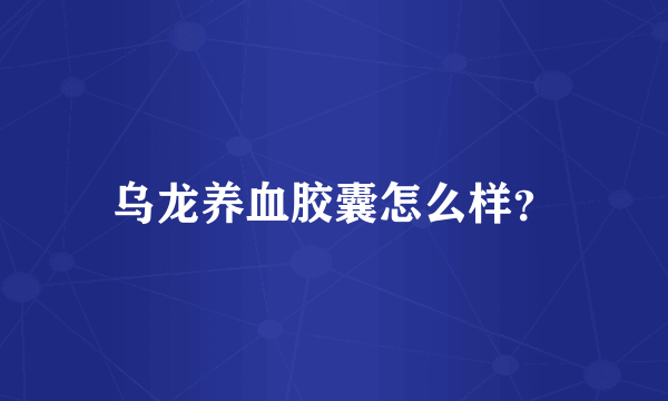 乌龙养血胶囊怎么样？