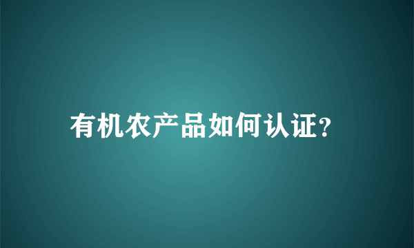 有机农产品如何认证？
