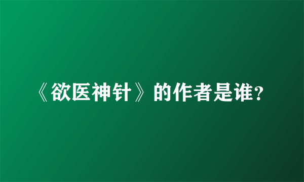 《欲医神针》的作者是谁？