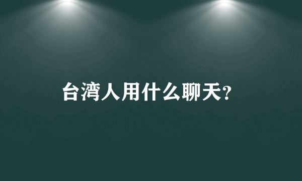 台湾人用什么聊天？