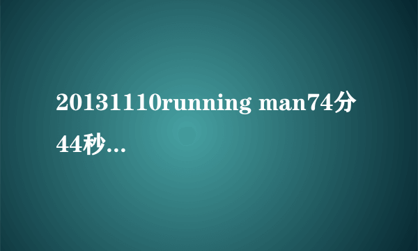 20131110running man74分44秒是什么歌