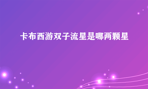 卡布西游双子流星是哪两颗星