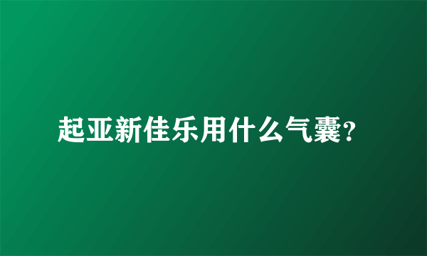 起亚新佳乐用什么气囊？